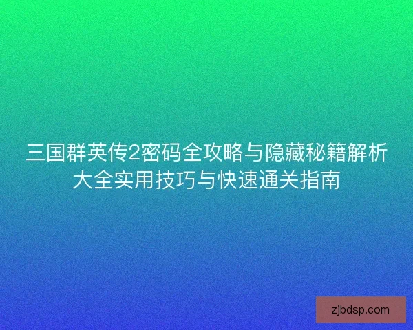 三国群英传2密码全攻略与隐藏秘籍解析大全实用技巧与快速通关指南 三国群英传2密码全攻略与隐藏秘籍解析大全实用技巧与快速通关指南