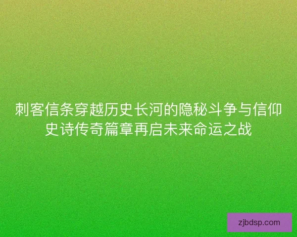 刺客信条穿越历史长河的隐秘斗争与信仰史诗传奇篇章再启未来命运之战 刺客信条穿越历史长河的隐秘斗争与信仰史诗传奇篇章再启未来命运之战