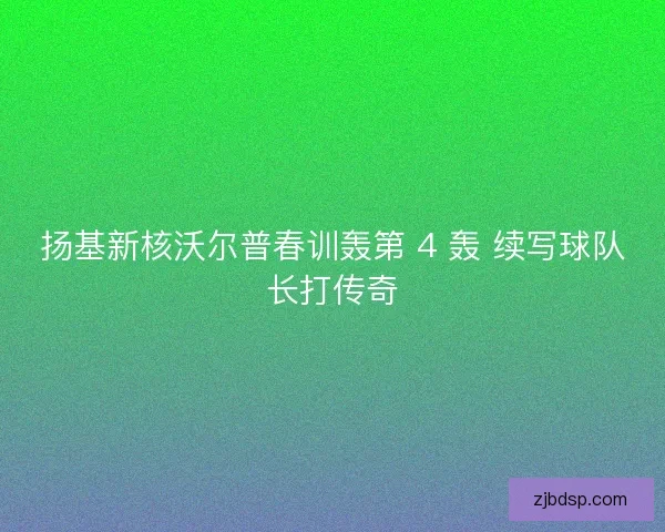 扬基新核沃尔普春训轰第 4 轰 续写球队长打传奇